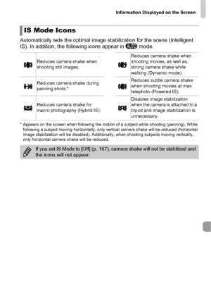 Page 185Information Displayed on the Screen
185
Automatically sets the optimal image stabilization for the scene (Intelligent 
IS). In addition, the following icons appear in A mode.
* Appears on the screen when following the motion of a subject while shooting (panning). While 
following a subject moving horizontally, only vertical camera shake will be reduced (horizontal 
image stabilization will be disabled). Additionally, when shooting subjects moving vertically, 
only horizontal camera shake will be...