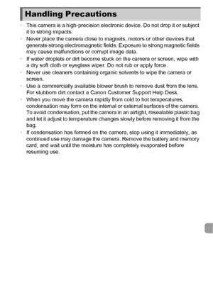 Page 197197
•This camera is a high-precision electronic device. Do not drop it or subject 
it to strong impacts.
• Never place the camera close to magnets, motors or other devices that 
generate strong electromagnetic fields. Exposure to strong magnetic fields 
may cause malfunctions or corrupt image data.
• If water droplets or dirt become stuck on the camera or screen, wipe with 
a dry soft cloth or eyeglass wiper. Do not rub or apply force.
• Never use cleaners containing organic solvents to wipe the camera...