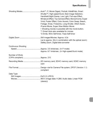 Page 199Specifications
199
Shooting Modes................................... Auto*1, P, Movie Digest, Portrait, Kids&Pets, Smart 
Shutter*2, High-speed Burst, Best Image Selection, 
Handheld Night Scene, Low Light, Fish-eye Effect, 
Miniature Effect, Toy Camera Effect, Monochrome, Super 
Vivid, Poster Effect, Color Accent, Color Swap, Beach, 
Foliage, Snow, Fireworks, Long Shutter, Stitch Assist, 
iFrame Movie, Super Slow Motion Movie
• Shooting movies is possible with the movie button.
*1 Smart Auto also...
