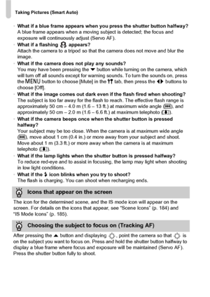 Page 28Taking Pictures (Smart Auto)
28
•What if a blue frame appears when you press the shutter button halfway?
A blue frame appears when a moving subject is detected; the focus and 
exposure will continuously adjust (Servo AF).
• What if a flashing   appears?
Attach the camera to a tripod so that the camera does not move and blur the 
image.
• What if the camera does not play any sounds?
You may have been pressing the  p button while turning on the camera, which 
will turn off all sounds except for warnin g...