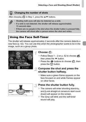 Page 75Detecting a Face and Shooting (Smart Shutter)
75
The shutter will release approximately 2 seconds after the camera detects a 
new face (p. 92). You can use this when the photographer wants to be in the 
image, such as a group photo.
Choose .
zFollow Steps 1 – 2 on p. 62 to choose  , 
then press the p button.
zPress the  qr buttons to choose  , then 
press the  m button.
Compose the shot and press the 
shutter butto n halfway.
zMake sure a green frame appears on the 
face focused on and white frames...