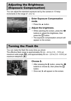 Page 8383
You can adjust the standard exposure set by the camera in 1/3-stop 
increments in the range of –2 to +2.
Enter Exposure Compensation 
mode.
zPress the o button.
Adjust the brightness.
zWhile watching the screen, press the  qr 
buttons to adjust the brightness, then 
press the  m button.
XThe exposure compensation amount will 
appear on the screen.
You can make the flash fire every time you shoot.
The effective flash range is approximately 50 cm – 4.0 m (1.6 – 13 ft.) at 
maximum wide angle ( j), and...