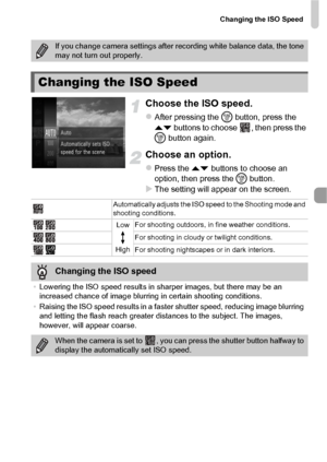 Page 85Changing the ISO Speed
85
Choose the ISO speed.
zAfter pressing the m button, press the 
op  buttons to choose  , then press the 
m  button again.
Choose an option.
zPress the op  buttons to choose an 
option, then press the  m button.
XThe setting will appear on the screen.
If you change camera settings after recording white balance data, the tone 
may not turn out properly.
Changing the ISO Speed
Automatically adjusts the ISO speed to the Shooting mode and 
shooting conditions.
Low
High For shooting...