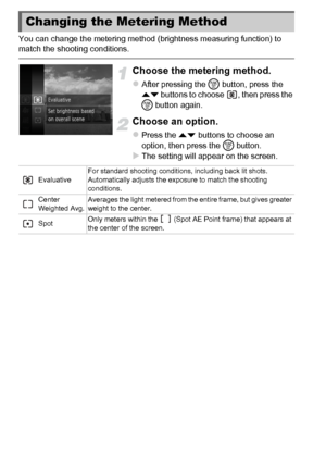 Page 9898
You can change the metering method (brightness measuring function) to 
match the shooting conditions.
Choose the metering method.
zAfter pressing the m button, press the 
op  buttons to choose  , then press the 
m  button again.
Choose an option.
zPress the op  buttons to choose an 
option, then press the  m button.
XThe setting will appear on the screen.
Changing the Metering Method
Evaluative For standard shooting conditions, including back lit shots. 
Automatically adjusts the exposure to match the...