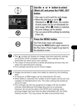 Page 129127
Print Settings
 The   symbol will display on images that have had print settings 
set by other DPOF-compliant cameras. These settings will be 
overwritten by those set by your camera.
 The output of some printers or photo developing services may not 
reflect the specified print settings.
 Print settings cannot be set for movie images.
 Images are printed in order from oldest to newest by the shooting 
date.
 A maximum of 998 images can be selected per SD card.
 When [Both] is selected, the...