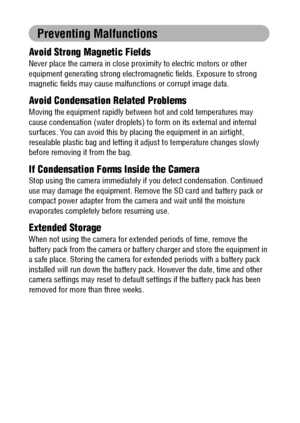 Page 1412
Preventing Malfunctions
Avoid Strong Magnetic Fields
Never place the camera in close proximity to electric motors or other 
equipment generating strong electromagnetic fields. Exposure to strong 
magnetic fields may cause malfunctions or corrupt image data.
Avoid Condensation Related Problems
Moving the equipment rapidly between hot and cold temperatures may 
cause condensation (water droplets) to form on its external and internal 
surfaces. You can avoid this by placing the equipment in an airtight,...