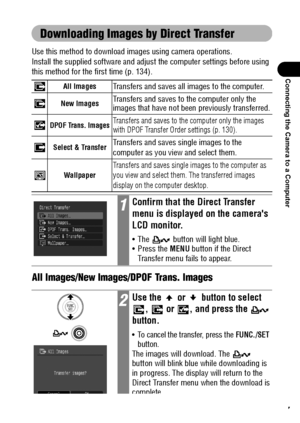 Page 139137
Connecting the Camera to a Computer
Downloading Images by Direct Transfer
Use this method to download images using camera operations. 
Install the supplied software and adjust the computer settings before using 
this method for the first time (p. 134).   
All Images/New Images/DPOF Trans. Images 
All ImagesTransfers and saves all images to the computer. 
New ImagesTransfers and saves to the computer only the 
images that have not been previously transferred.
DPOF Trans. ImagesTransfers and saves to...