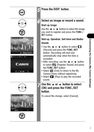 Page 147145
Customizing the Camera (My Camera Settings)
5Press the DISP. button.
6Select an image or record a sound.
Start-up Image
Use the   or   button to select the image 
you wish to register and press the FUNC./
SET button.
Start-up, Operation, Self-timer and Shutter 
Sounds
 Use the   or   button to select   
(Record) and press the FUNC./SET 
button. Recording will start and 
automatically stop when the time is 
exceeded.
 After recording, use the   or   button 
to select   (Register Sound) and press...