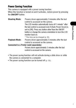 Page 3937
Basic Functions
Power Saving Function
This camera is equipped with a power saving function.
When this function is turned on and it activates, restore power by pressing 
the ON/OFF button.
Shooting Mode:Powers down approximately 3 minutes after the last 
control is accessed on the camera.
The LCD monitor automatically turns off 1 minute* after 
the last control is accessed even if [Auto Power Down] is 
set to [Off]. Press any button other than the ON/OFF
 button or change the camera orientation to turn...