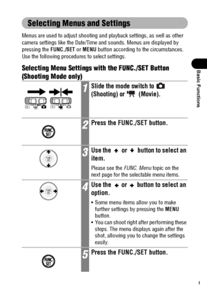 Page 5149
Basic Functions
Selecting Menus and Settings
Menus are used to adjust shooting and playback settings, as well as other 
camera settings like the Date/Time and sounds. Menus are displayed by 
pressing the FUNC./SET or MENU button according to the circumstances. 
Use the following procedures to select settings.
Selecting Menu Settings with the FUNC./SET Button 
(Shooting Mode only)
1Slide the mode switch to   
(Shooting) or   (Movie).
2Press the FUNC./SET button.
3Use the   or   button to select an...