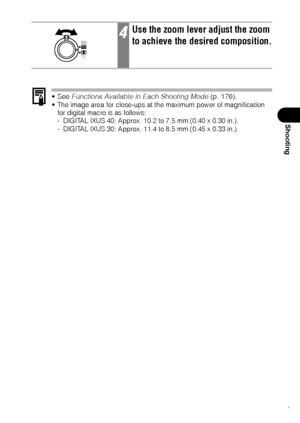 Page 7371
Shooting
See Functions Available in Each Shooting Mode (p. 176). The image area for close-ups at the maximum power of magnification 
for digital macro is as follows:
- DIGITAL IXUS 40: Approx. 10.2 to 7.5 mm (0.40 x 0.30 in.).
- DIGITAL IXUS 30: Approx. 11.4 to 8.5 mm (0.45 x 0.33 in.).
4Use the zoom lever adjust the zoom 
to achieve the desired composition.
 