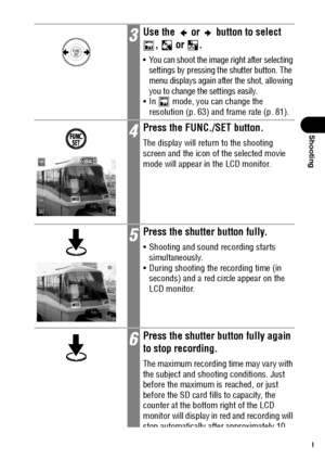 Page 8179
Shooting
3Use the   or   button to select 
,  or .
 You can shoot the image right after selecting 
settings by pressing the shutter button. The 
menu displays again after the shot, allowing 
you to change the settings easily.
 In   mode, you can change the 
resolution (p. 63) and frame rate (p. 81).
4Press the FUNC./SET button.
The display will return to the shooting 
screen and the icon of the selected movie 
mode will appear in the LCD monitor. 
5Press the shutter button fully.
 Shooting and...