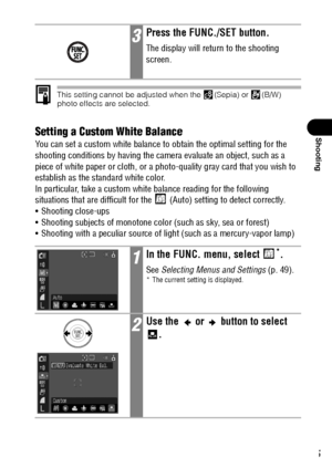 Page 9795
Shooting
This setting cannot be adjusted when the  (Sepia) or  (B/W) 
photo effects are selected.
Setting a Custom White Balance
You can set a custom white balance to obtain the optimal setting for the 
shooting conditions by having the camera evaluate an object, such as a 
piece of white paper or cloth, or a photo-quality gray card that you wish to 
establish as the standard white color.
In particular, take a custom white balance reading for the following 
situations that are difficult for the...