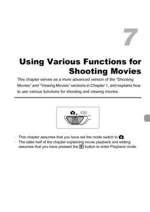 Page 111
111
Using Various Functions forShooting Movies
This chapter serves as a more advanced version of the “Shooting 
Movies” and “Viewing Movies” sections  in Chapter 1, and explains how 
to use various functions for shooting and viewing movies.
•This chapter assumes that you have set the mode switch to  4.
• The latter half of the chapter explaining movie playback and editing 
assumes that you have pressed the  1 button to enter Playback mode.
7
 