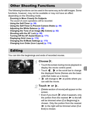 Page 117
117
The following functions can be used in the same way as for still images. Some 
functions, however, may not be available or may not have an effect 
depending on the Shooting mode.
•Zooming in More Closely On Subjects
The sound of zoom operations will be recorded.
• Using the Self-Timer  (p. 58)
• Using the Self-Timer to Prevent Camera Shake  (p. 59)
• Adjusting the White Balance  (p. 86)
• Changing the Tone of an Image (My Colors)  (p. 92)
• Shooting with the AF Lock  (p. 99)
• Turning Off the AF...