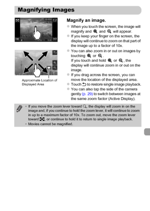 Page 127
127
Magnify an image.
zWhen you touch the screen, the image will 
magnify and   and   will appear.
zIf you keep your finger on the screen, the 
display will continue to zoom on that part of 
the image up to a factor of 10x.
zYou can also zoom in or out on images by 
touching  or .
If you touch and hold   or  , the 
display will continue zoom in or out on the 
image.
zIf you drag across the screen, you can 
move the location of the displayed area.
zTouch Ú to restore single image playback.zYou can also...