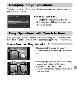 Page 131
131
You can choose from 3 transition effects when switching between images in 
single image playback.
Choose [Transition].
zTouch ø and then  n to choose 
[Transition] in the  1 tab, then touch  qr to 
choose an effect.
In single image playback, you can quickly and easily call up functions that 
have been registered to each of four set dragging patterns (Touch Actions).
Use a Function Registered to 
zDrag across the screen as shown.XThe function registered to   will be called 
up.
zBy dragging across...