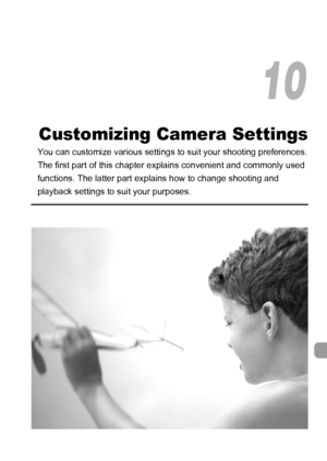 Page 163
163
Customizing Camera Settings
You can customize various settings to suit your shooting preferences.
The first part of this chapter ex plains convenient and commonly used 
functions. The latter part expl ains how to change shooting and 
playback settings to suit your purposes.
10
 