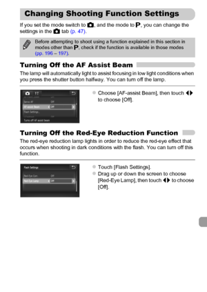 Page 171
171
If you set the mode switch to 4, and the mode to  G, you can change the 
settings in the  4 tab  (p. 47) .
Turning Off the  AF Assist Beam
The lamp will automatically light to assist focusing in low light conditions when 
you press the shutter button halfway. You can turn off the lamp.
zChoose [AF-assist Beam], then touch  qr 
to choose [Off].
Turning Off the Red-Eye Reduction Function
The red-eye reduction lamp lights in order to reduce the red-eye effect that 
occurs when shooting in dark...