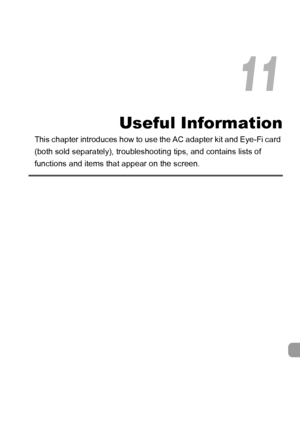 Page 177
177
Useful Information
This chapter introduces how to use the AC adapter kit and Eye-Fi card 
(both sold separately), troubleshooting tips, and contains lists of 
functions and items that appear on the screen.
11
 