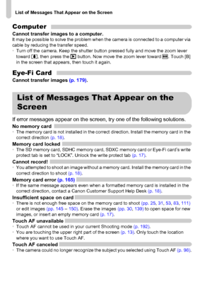 Page 184
List of Messages That Appear on the Screen
184 Computer
Cannot transfer images to a computer.It may be possible to solve the problem when the camera is connected to a computer via 
cable by reducing the transfer speed.
•Turn off the camera. Keep the shutter button pressed fully and move the zoom lever 
toward  i, then press the  1 button. Now move the zoom lever toward  j. Touch [B] 
in the screen that appears, then touch it again.
Eye-Fi CardCannot transfer images  (p. 179).
If error messages appear on...