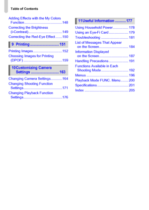 Page 8
Table of Contents
8
Adding Effects with the My Colors Function .......................................148
Correcting the Brightness  (i-Contrast)...................................149
Correcting the Red-Eye Effect .......150
Printing Images ..............................152
Choosing Images for Printing  (DPOF) ........................................159
Changing Camera Settings............164
Changing Shooting Function  Settings........................................171
Changing Playback Function...