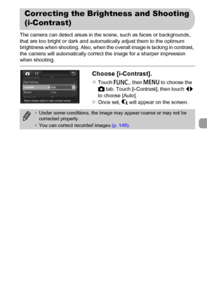 Page 89
89
The camera can detect areas in the scene, such as faces or backgrounds, 
that are too bright or dark and automatically adjust them to the optimum 
brightness when shooting. Also, when the overall image is lacking in contrast, 
the camera will automatically correct the image for a sharper impression 
when shooting.
Choose [i-Contrast].
zTouch ø, then n  to choose the 
4  tab. Touch [i-Contrast], then touch  qr 
to choose [Auto].
XOnce set,  @ will appear on the screen.
Correcting the Brightness and...