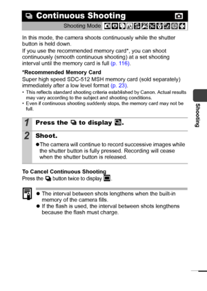 Page 3937
Shooting
In this mode, the camera shoots continuously while the shutter 
button is held down. 
If you use the recommended memory card*, you can shoot 
continuously (smooth continuous shooting) at a set shooting 
interval until the memory card is full (p. 116).
*Recommended Memory Card
Super high speed SDC-512 MSH memory card (sold separately) 
immediately after a low level format (p. 23).
• This reflects standard shooting criteria established by Canon. Actual results 
may vary according to the subject...