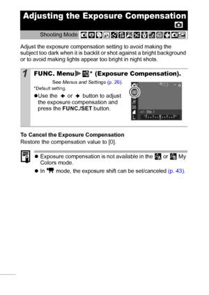 Page 5250
Adjust the exposure compensation setting to avoid making the 
subject too dark when it is backlit or shot against a bright background 
or to avoid making lights appear too bright in night shots.
To Cancel the Exposure Compensation
Restore the compensation value to [0]. 
zExposure compensation is not available in the   or   My 
Colors mode.
z
In   mode, the exposure shift can be set/canceled (p. 43). 
Adjusting the Exposure Compensation
Shooting Mode 
1FUNC. Menu * (Exposure Compensation).
See Menus...
