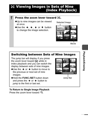 Page 7169
  Playback/Erasing
To Return to Single Image Playback
Press the zoom lever toward  .
 Viewing Images in Sets of Nine
 (Index Playback)
1Press the zoom lever toward  .
zUp to nine images can be viewed 
at once.
zUse the  ,  ,   or   button 
to change the image selection. 
Switching between Sets of Nine Images
The jump bar will display if you press 
the zoom lever toward   while in 
index playback and you can switch the 
display between sets of nine images.
zUse the   or   button to move to 
the...