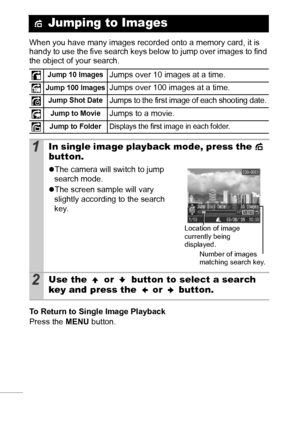 Page 7270
When you have many images recorded onto a memory card, it is 
handy to use the five search keys below to jump over images to find 
the object of your search.
To Return to Single Image Playback
Press the MENU button.
 Jumping to Images
Jump 10 ImagesJumps over 10 images at a time.
Jump 100 ImagesJumps over 100 images at a time.
Jump Shot DateJumps to the first image of each shooting date.
Jump to MovieJumps to a movie.
Jump to FolderDisplays the first image in each folder.
1In single image playback...