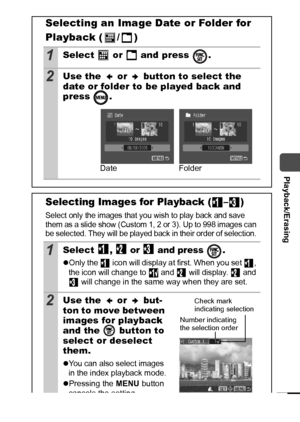 Page 8179
  Playback/Erasing
Selecting an Image Date or Folder for 
Playback (
  /  )
1Select   or   and press  .
2Use the   or   button to select the 
date or folder to be played back and 
press .
Selecting Images for Playback ( – )
Select only the images that you wish to play back and save 
them as a slide show (Custom 1, 2 or 3). Up to 998 images can 
be selected. They will be played back in their order of selection. 
1Select ,   or   and press  .
zOnly the   icon will display at first. When you set  , 
the...