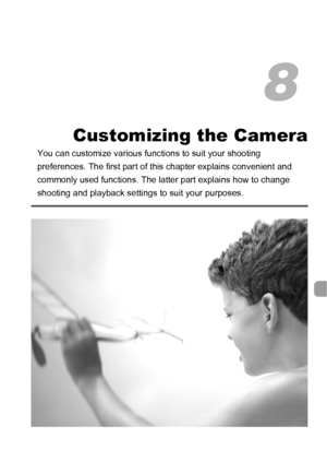 Page 131131
Customizing the Camera
You can customize various functions to suit your shooting 
preferences. The first part of this chapter explains convenient and 
commonly used functions. The latter part explains how to change 
shooting and playback settings to suit your purposes.
8
 