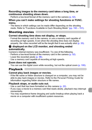 Page 147Troubleshooting
147
Recording images to the memory card takes a long time, or 
continuous shooting slows down.
•Perform a low-level format of the memory card in the camera (p. 52).
When you can’t make settings for shooting functions or FUNC. 
menu.
•The items in which settings can be made differ depending on the shooting 
mode. Refer to “Functions Available in Each Shooting Mode” (pp. 150 – 151).
Shooting movies
Correct shooting time does not display, or stops.•Format the memory card in the camera, or...