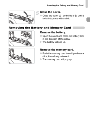 Page 17Inserting the Battery and Memory Card
17
Close the cover.
●Close the cover  , and slide it   until it 
locks into place with a click.
Removing the Battery and Memory Card
Remove the battery.
●Open the cover and press the battery lock 
in the direction of the arrow.
XThe battery will pop up.
Remove the memory card.
●Push the memory card in until you hear a 
click, then slowly release it.
XThe memory card will pop up.
 