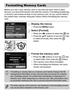 Page 2222
Before you use a new memory card or one that has been used in other 
devices, you should format the card with this camera. Formatting (initializing) 
a memory card erases all data on the memory card. As you cannot retrieve 
the erased data, exercise adequate caution before formatting the memory 
card.
Display the menus.
●Press the n button.
Select [Format].
●Press the qr buttons to select the 3 tab.
●Press the op buttons or turn the Â
 dial 
to select [Format], then press the 
m 
button.
Format the...