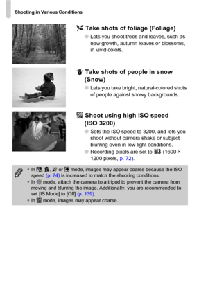 Page 58Shooting in Various Conditions
58O Take shots of foliage (Foliage)
●Lets you shoot trees and leaves, such as 
new growth, autumn leaves or blossoms, 
in vivid colors.
P Take shots of people in snow 
(Snow)
●Lets you take bright, natural-colored shots 
of people against snowy backgrounds.
Z Shoot using high ISO speed 
(ISO 3200)
●Sets the ISO speed to 3200, and lets you 
shoot without camera shake or subject 
blurring even in low light conditions.
●Recording pixels are set to   (1600 × 
1200 pixels, p....