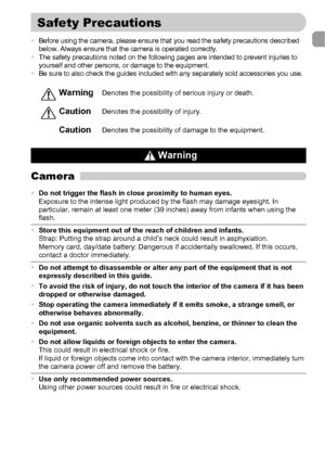 Page 99
•Before using the camera, please ensure that you read the safety precautions described 
below. Always ensure that the camera is operated correctly.
•The safety precautions noted on the following pages are intended to prevent injuries to 
yourself and other persons, or damage to the equipment.
•Be sure to also check the guides included with any separately sold accessories you use.
Camera
WarningDenotes the possibility of serious injury or death.
CautionDenotes the possibility of injury.
CautionDenotes...
