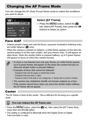 Page 8282
You can change the AF (Auto Focus) frame mode to match the conditions 
you want to shoot.
Select [AF Frame].
●Press the n button, select the 4 
tab, select [AF Frame], then press the qr 
buttons to select an option.
Face AiAF
•Detects people’s faces and sets the focus, exposure (evaluative metering only) 
and white balance (  only).
•When the camera is pointed at subjects, a white frame appears on the face the 
camera judges to be the main subject, and gray frames (max. 2) will appear on 
other faces....