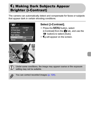 Page 8989
The camera can automatically detect and compensate for faces or subjects 
that appear dark in certain shooting conditions.
Select [i-Contrast].
●Press the n button, select 
[i-Contrast] from the 4 tab, and use the 
qr buttons to select [Auto].
X@ will appear on the screen.
@ Making Dark Subjects Appear 
Brighter (i-Contrast)
Under some conditions, the image may appear coarse or the exposure 
setting may not be suitable.
You can correct recorded images (p. 124).
 