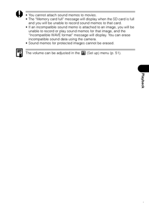 Page 103101
Playback
 You cannot attach sound memos to movies.
 The “Memory card full” message will display when the SD card is full 
and you will be unable to record sound memos to that card.
 If an incompatible sound memo is attached to an image, you will be 
unable to record or play sound memos for that image, and the 
“Incompatible WAVE format” message will display. You can erase 
incompatible sound data using the camera.
 Sound memos for protected images cannot be erased.
The volume can be adjusted in...