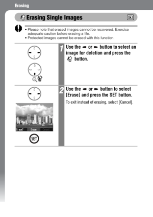 Page 106104
Erasing
Erasing Single Images
 Please note that erased images cannot be recovered. Exercise 
adequate caution before erasing a file.
 Protected images cannot be erased with this function.
1Use the   or   button to select an 
image for deletion and press the 
 button.
2Use the   or   button to select 
[Erase] and press the SET button.
To exit instead of erasing, select [Cancel].
 