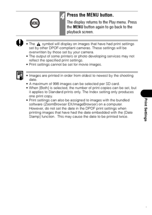 Page 113111
Print Settings
 The   symbol will display on images that have had print settings 
set by other DPOF-compliant cameras. These settings will be 
overwritten by those set by your camera.
 The output of some printers or photo developing services may not 
reflect the specified print settings.
 Print settings cannot be set for movie images.
 Images are printed in order from oldest to newest by the shooting 
date.
 A maximum of 998 images can be selected per SD card.
 When [Both] is selected, the...