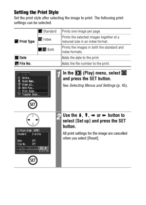 Page 114112Setting the Print Style
Set the print style after selecting the image to print. The following print 
settings can be selected.  
 Print Type Standard Prints one image per page.
 IndexPrints the selected images together at a 
reduced size in an index format.
 BothPrints the images in both the standard and 
index formats.
 DateAdds the date to the print.
 File No.Adds the file number to the print.
1In the   (Play) menu, select   
and press the SET button.
See Selecting Menus and Settings (p. 45).
2Use...