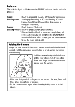 Page 1816Indicator
The indicator lights or blinks when the ON/OFF button or shutter button is 
pressed.
Green: Ready to shoot/LCD monitor Off/Computer connection
Blinking Green: Starting-up/Recording to SD card/Reading SD card/
Erasing from SD card/Transmitting data (during a 
computer connection)
Orange: Ready to shoot (flash on)
Blinking Orange: Ready to shoot (camera shake warning)
* If the subject is difficult to focus on, a single beep will 
sound. Although you can still press the shutter button 
when the...