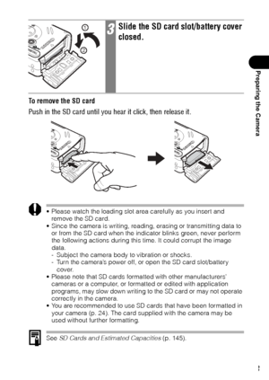 Page 2523
Preparing the Camera
To  r e m o v e  t h e  S D  c a r d
Push in the SD card until you hear it click, then release it.
 Please watch the loading slot area carefully as you insert and 
remove the SD card. 
 Since the camera is writing, reading, erasing or transmitting data to 
or from the SD card when the indicator blinks green, never perform 
the following actions during this time. It could corrupt the image 
data.
- Subject the camera body to vibration or shocks.
- Turn the camera’s power off, or...