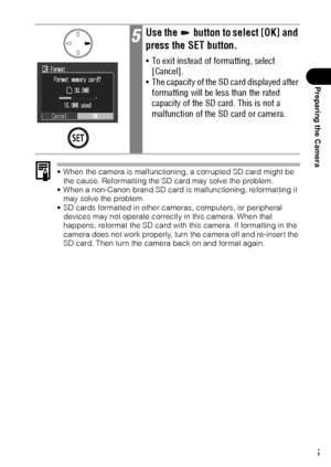 Page 2725
Preparing the Camera
 When the camera is malfunctioning, a corrupted SD card might be 
the cause. Reformatting the SD card may solve the problem.
 When a non-Canon brand SD card is malfunctioning, reformatting it 
may solve the problem.
 SD cards formatted in other cameras, computers, or peripheral 
devices may not operate correctly in this camera. When that 
happens, reformat the SD card with this camera. If formatting in the 
camera does not work properly, turn the camera off and re-insert the...