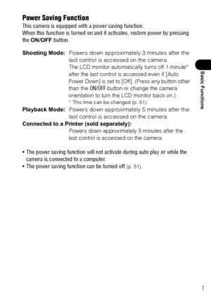 Page 3533
Basic Functions
Power Saving Function
This camera is equipped with a power saving function.
When this function is turned on and it activates, restore power by pressing 
the ON/OFF button.
Shooting Mode:Powers down approximately 3 minutes after the 
last control is accessed on the camera.
The LCD monitor automatically turns off 1 minute* 
after the last control is accessed even if [Auto 
Power Down] is set to [Off]. (Press any button other 
than the 
ON/OFF button or change the camera 
orientation to...