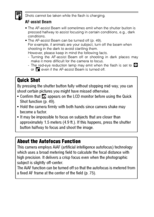 Page 4644
Shots cannot be taken while the flash is charging.
AF-assist Beam
 The AF-assist Beam will sometimes emit when the shutter button is 
pressed halfway to assist focusing in certain conditions, e.g., dark 
conditions.
 The AF-assist Beam can be turned off (p. 49).
For example, if animals are your subject, turn off the beam when 
shooting in the dark to avoid startling them.
However, please keep in mind the following facts.
- Turning the AF-assist Beam off or shooting in dark places may
make it more...