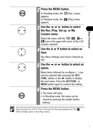 Page 4947
Basic Functions
See Setting the DPOF Print Settings for the procedures for the   
(Print Order) item in the Play menu.
2Press the MENU button.
In Shooting mode, the  (Rec.) menu 
appears.
In Playback mode, the  (Play) menu 
appears.
3Use the   or   button to select 
the Rec./Play, Set up, or My 
Camera menu.
Select the menu with the  / ,   or 
 icon in the upper left corner of the LCD 
monitor selected.
4Use the   or   button to select an 
item.
See Menu Settings and Factory Defaults (p. 
49).
5Use...